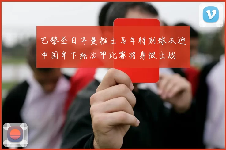巴黎圣日耳曼推出马年特别球衣迎中国年下轮法甲比赛将身披出战