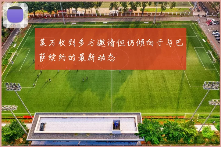 莱万收到多方邀请但仍倾向于与巴萨续约的最新动态
