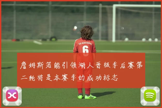詹姆斯若能引领湖人晋级季后赛第二轮将是本赛季的成功标志
