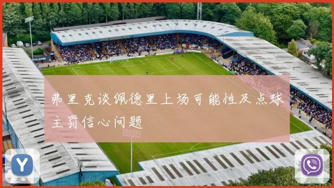 弗里克谈佩德里上场可能性及点球主罚信心问题