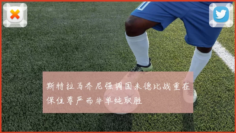 斯特拉马乔尼强调国米德比战重在保住尊严而非单纯取胜