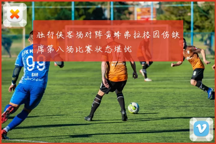 独行侠客场对阵黄蜂弗拉格因伤缺席第八场比赛状态堪忧