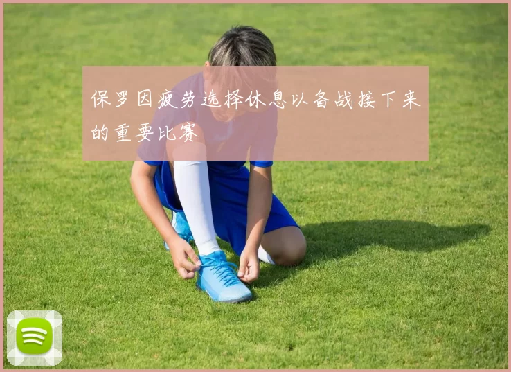 保罗因疲劳选择休息以备战接下来的重要比赛